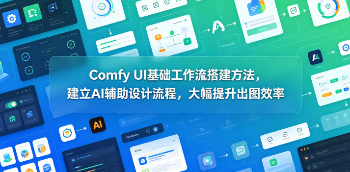 Comfy UI基础工作流搭建方法，建立AI辅助设计流程，大幅提升出图效率-爱尚网赚