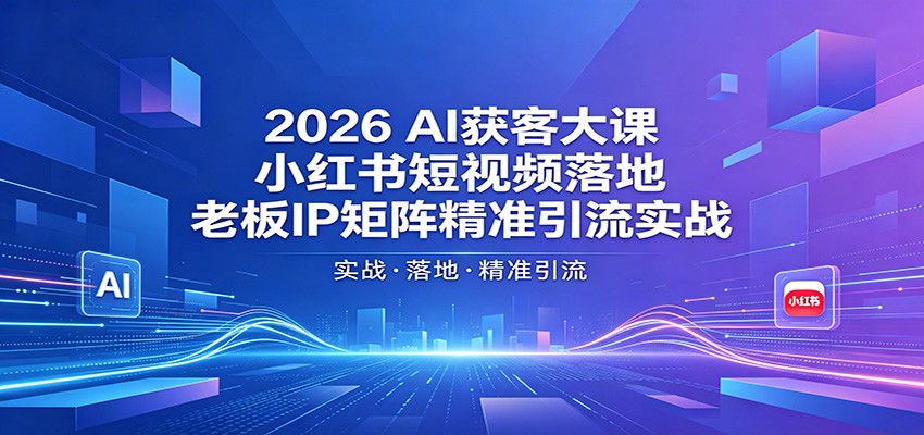 2026AI获客大课：小红书短视频落地，老板IP矩阵精准引流实战-爱尚网赚