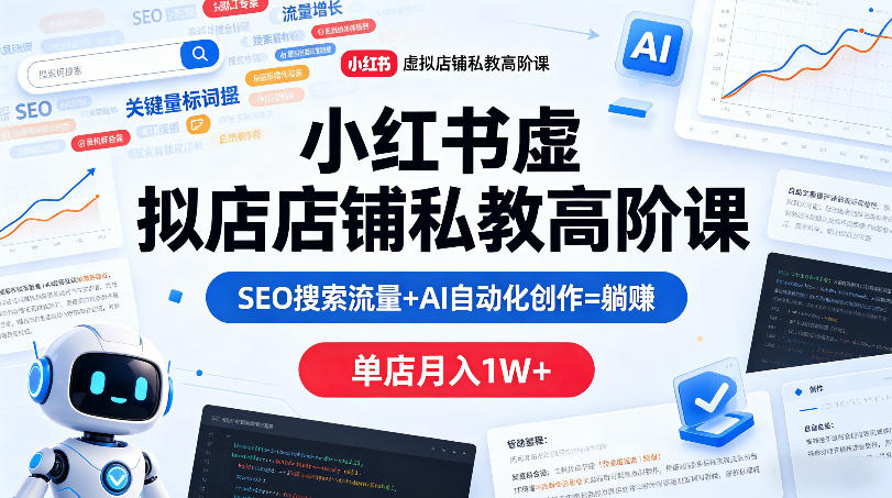 小红书虚拟店铺私教高阶课，SEO搜索流量+AI自动化创作=躺賺，单店月入1W+-爱尚网赚