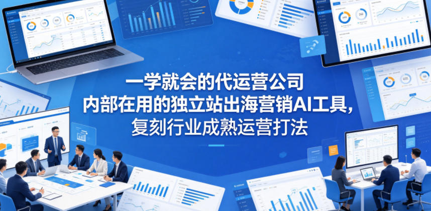 一学就会的代运营公司内部在用的独立站出海营销AI工具，复刻行业成熟运营打法-爱尚网赚