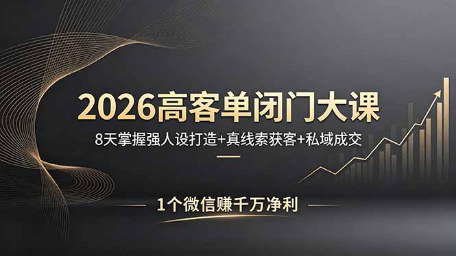 2026高客单闭门大课，8 天掌握强人设打造 + 真线索获客 + 私域成交，1 个微信赚千万净利-爱尚网赚