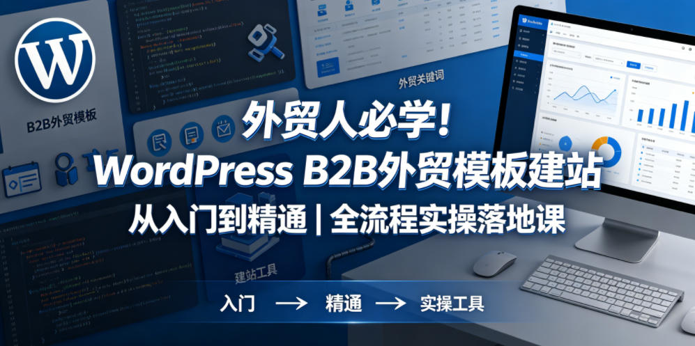 外贸人必学！WordPress B2B外贸模板建站从入门到精通｜全流程实操落地课-爱尚网赚