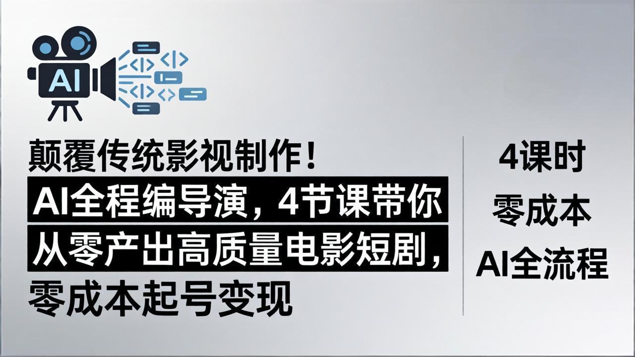 颠覆传统影视制作！AI全程编导演，4节课带你从零产出高质量电影短剧，零成本起号变现-爱尚网赚