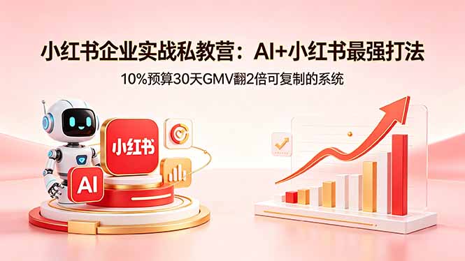 小红书企业实战私教营：AI+小红书最强打法，10%预算30天GMV翻2倍可复制的系统-爱尚网赚