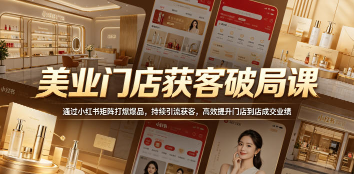 美业门店获客破局课，通过小红书矩阵打爆爆品，持续引流获客，高效提升门店到店成交业绩-爱尚网赚