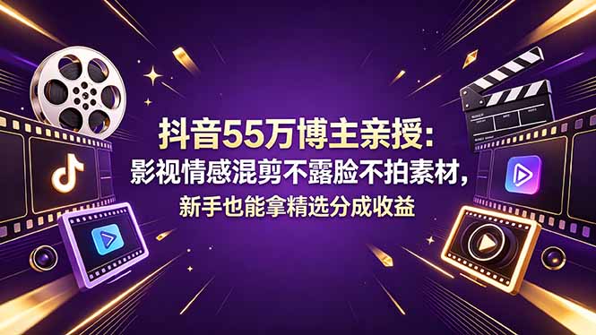 抖音55万博主亲授：影视情感混剪不露脸不拍素材，新手也能拿精选分成收益-爱尚网赚