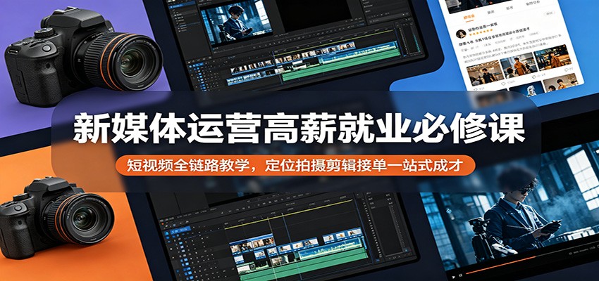新媒体运营高薪就业必修课：短视频全链路教学，定位拍摄剪辑接单一站式成才-爱尚网赚