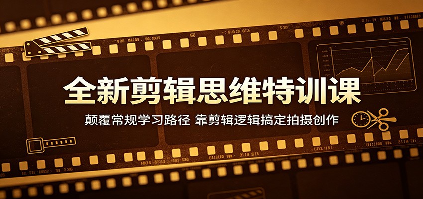 全新剪辑思维特训课：颠覆常规学习路径，靠剪辑逻辑搞定拍摄创作-爱尚网赚