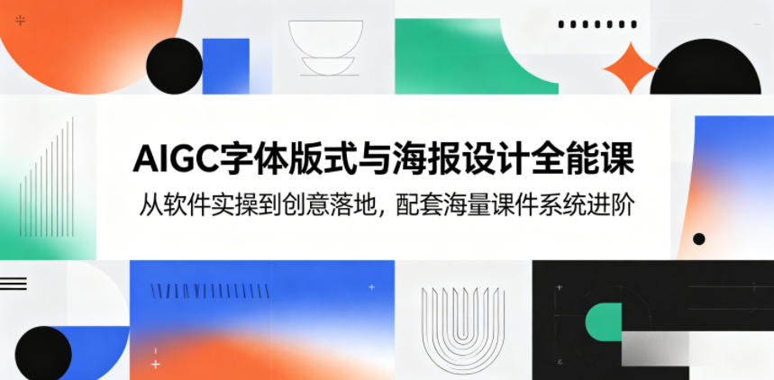 AIGC字体版式与海报设计全能课，从软件实操到创意落地，配套海量课件系统进阶-爱尚网赚