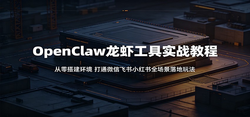 OpenClaw龙虾工具实战教程：从零搭建环境，打通微信飞书小红书全场景落地玩法-爱尚网赚