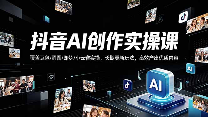 抖音AI创作变现课，覆盖豆包/醒图/即梦/小云雀实操，长期更新玩法，高效产出优质内容-爱尚网赚