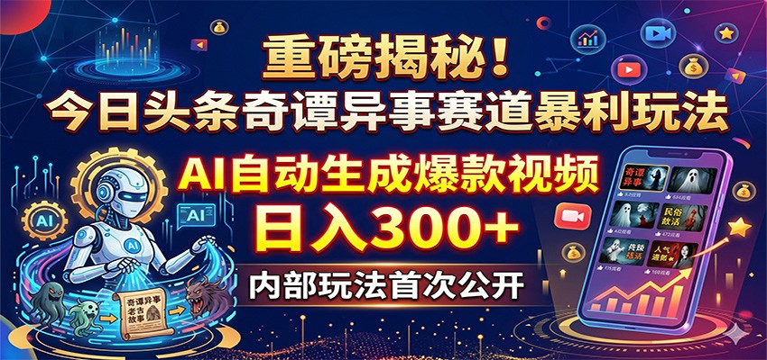 重磅揭秘！今日头条奇谭异事赛道暴利玩法：AI自动生成爆款视频，日入300+-爱尚网赚
