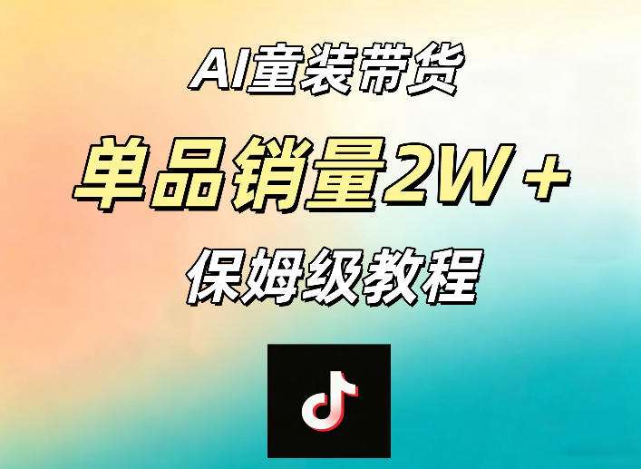 AI童装带货赛道，一部手机就可以操作，单品销量2w+【手把手教程】-爱尚网赚