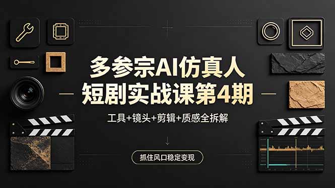 多参宗AI仿真人短剧实战课第4期，工具+镜头+剪辑+质感全拆解，抓住风口稳定变现-爱尚网赚