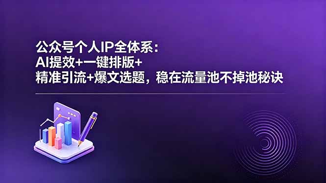 公众号个人IP全体系：AI提效+一键排版+精准引流+爆文选题，稳在流量池不掉池秘诀-爱尚网赚