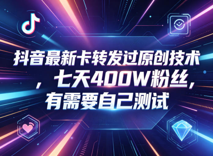 抖音最新卡转发过原创技术，七天400W粉丝，有需要自己测试-爱尚网赚