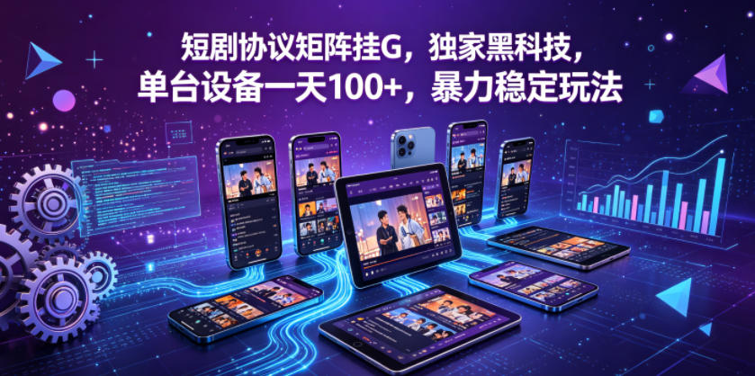 短剧协议矩阵挂G，独家黑科技，单台设备一天100+，暴力稳定玩法【揭秘】-爱尚网赚