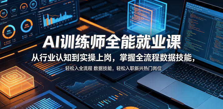 AI训练师全能就业课，从行业认知到实操上岗，掌握全流程数据技能，轻松入职新兴热门岗位-爱尚网赚