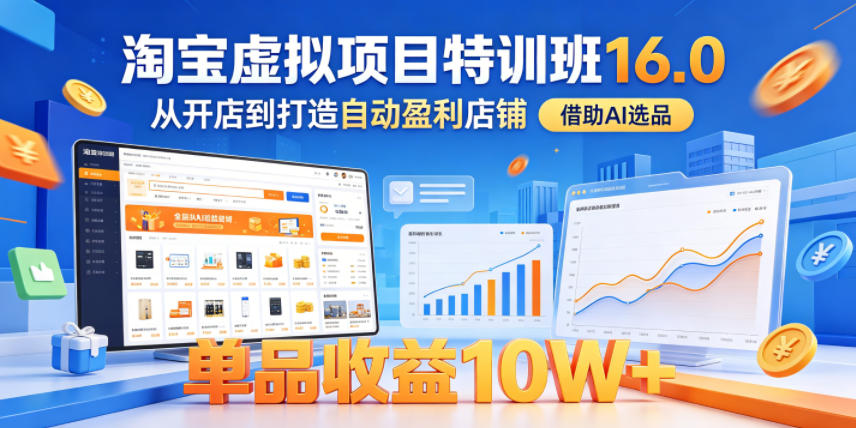 淘宝虚拟项目特训班16.0，从开店到打造自动盈利店铺，借助AI选品，单品收益10W+(更新5月)-爱尚网赚