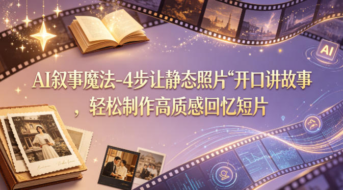 AI叙事魔法-4步让静态照片“开口讲故事”，轻松制作高质感回忆短片-爱尚网赚