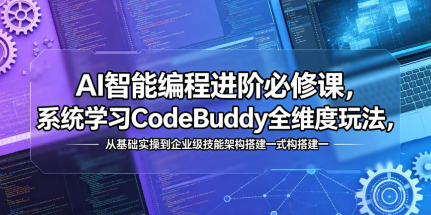 AI智能编程进阶必修课，系统学习CodeBuddy全维度玩法，从基础实操到企业级技能架构搭建一站式精通-爱尚网赚