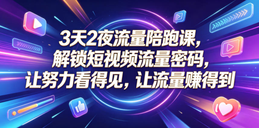 3天2夜流量陪跑课，解锁短视频流量密码，让努力看得见，让流量賺得到-爱尚网赚