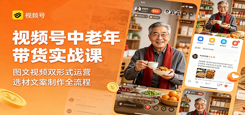 视频号中老年带货实战课：图文视频双形式运营，选材文案制作全流程-爱尚网赚