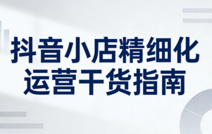 无缺·抖音店铺精细化运营干货指南新版(更新5月)-爱尚网赚