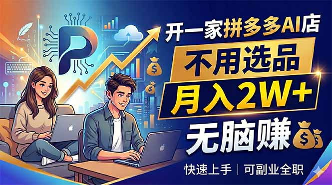 开一家拼多多AI店，不用选品，月入2W+，无脑赚，可副业全职-爱尚网赚