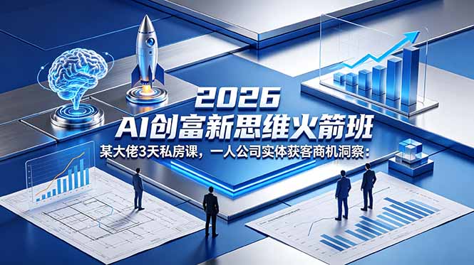 2026 AI 创富新思维火箭班：某大佬3天私房课，一人公司实体获客商机洞察-爱尚网赚
