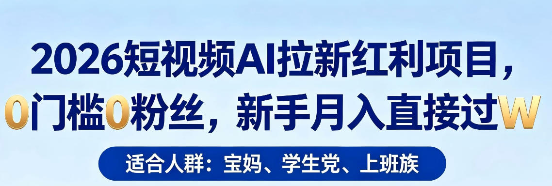 2026短视频AI拉新红利项目，0门槛0粉丝，新手月入直接过1W-爱尚网赚