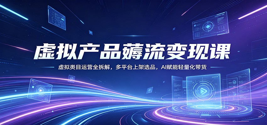 虚拟产品薅流变现课：虚拟类目运营全拆解，多平台上架选品，AI赋能轻量化带货-爱尚网赚