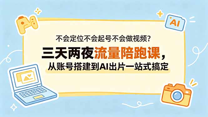 不会定位不会起号不会做视频？三天两夜流量陪跑课，从账号搭建到AI出片一站式搞定-爱尚网赚