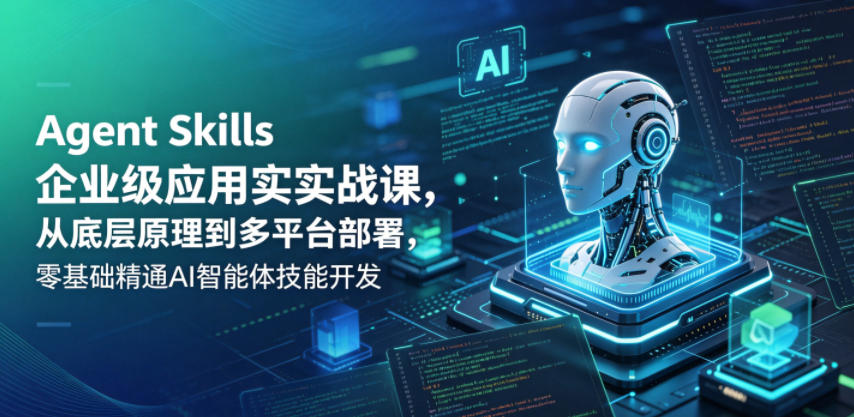 Agent Skills企业级应用实战课，从底层原理到多平台部署，零基础精通AI智能体技能开发-爱尚网赚