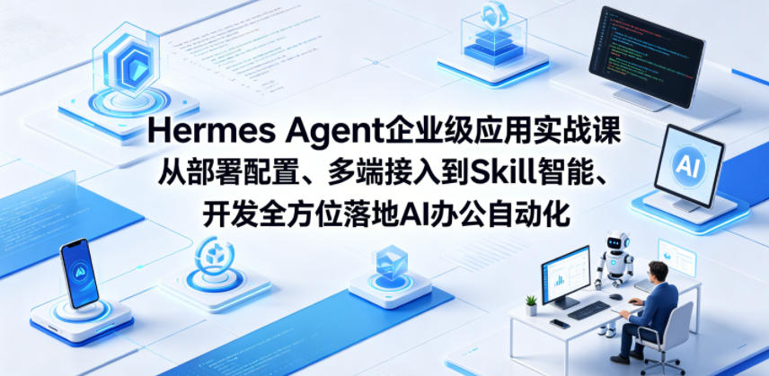 Hermes Agent企业级应用实战课从部署配置、多端接入到Skill智能开发全方位落地AI办公自动化-爱尚网赚