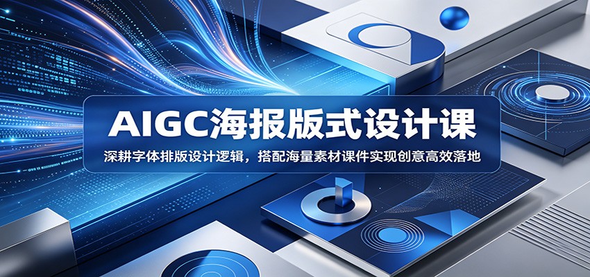 AIGC海报版式设计课：深耕字体排版设计逻辑，搭配海量素材课件实现创意高效落地-爱尚网赚