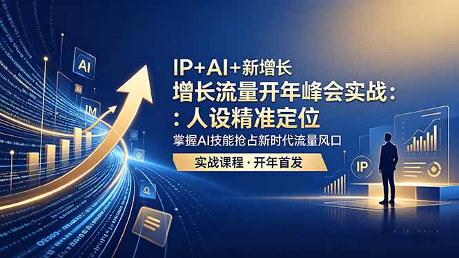 IP+AI+新增长 流量开年 峰会实战：人设精准定位 掌握AI技能抢占新时代流量风口-爱尚网赚