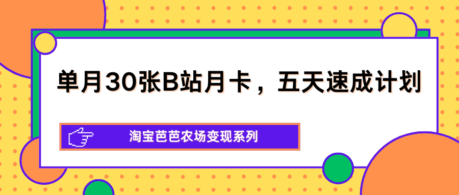 单月30张B站月卡，五天速成计划，淘宝芭芭农场变现系列-爱尚网赚