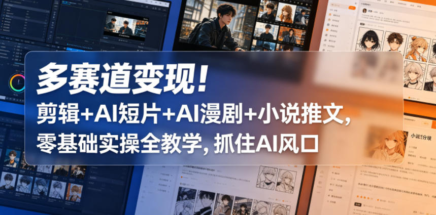 多赛道变现！剪辑+AI短片+AI漫剧+小说推文，零基础实操全教学，抓住AI风口-爱尚网赚