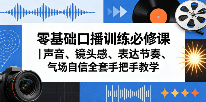 零基础口播训练必修课｜声音、镜头感、表达节奏、气场自信全套手把手教学-爱尚网赚