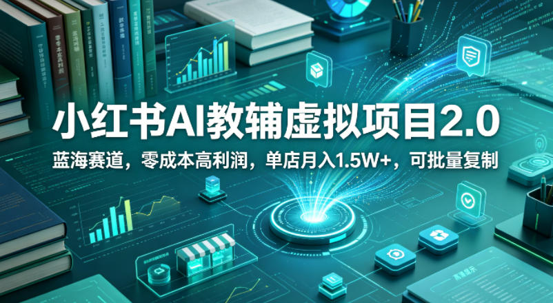 小红书AI教辅虚拟项目2.0，蓝海赛道，零成本高利润，单店月入1.5W+，可批量复制-爱尚网赚