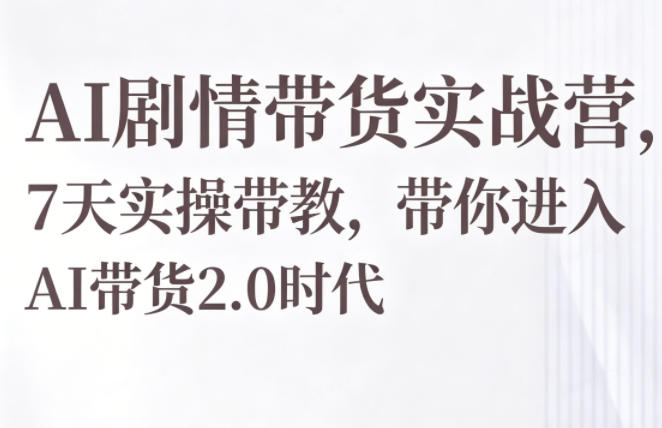 AI剧情带货实战营，7天实操带教，带你进入AI带货2.0时代-爱尚网赚