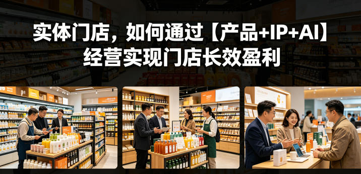 实体门店，如何通过【产品+IP+AI】经营实现门店长效盈利-爱尚网赚