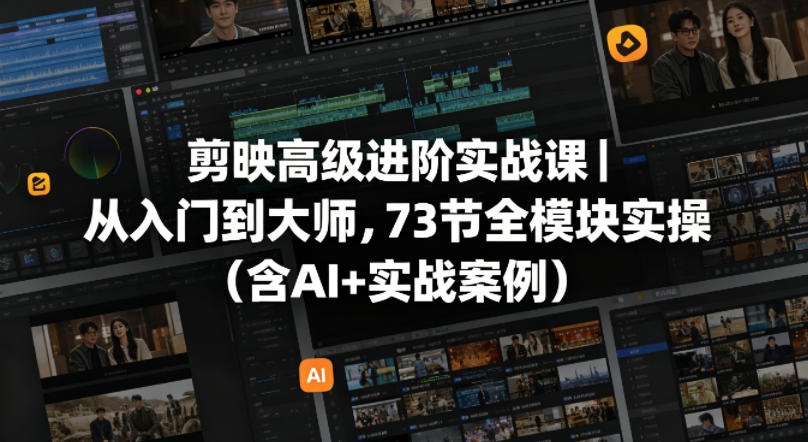 剪映高级进阶实战课｜从入门到大师，73节全模块实操(含AI+实战案例)-爱尚网赚