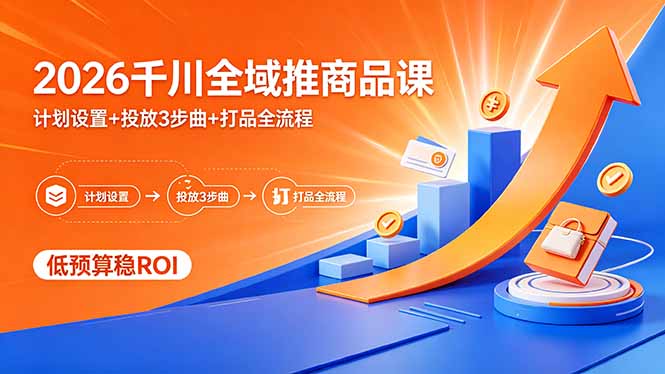 2026千川全域推商品课，计划设置+投放3步曲+打品全流程，低预算稳ROI-爱尚网赚