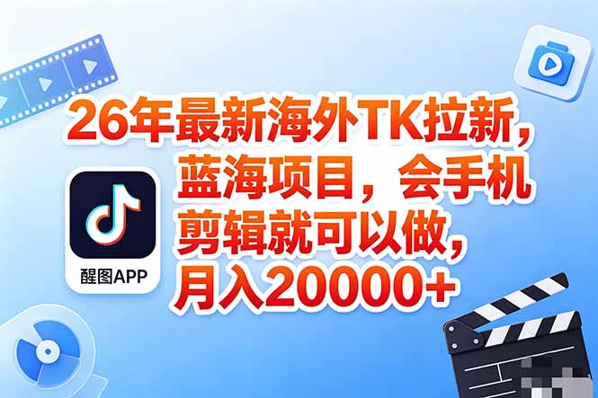 海外TK剪映拉新风口，蓝海轻创业，会手机剪辑实操稳赚月入2w+(保姆级课程-爱尚网赚