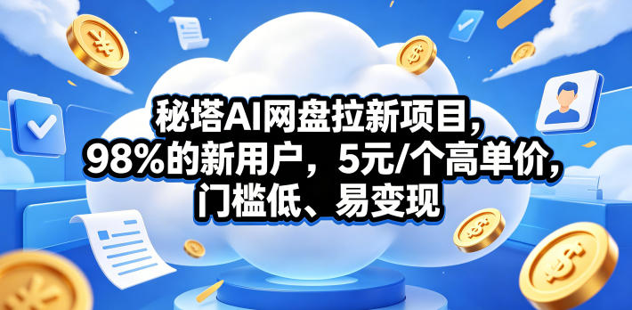 秘塔AI网盘拉新项目，98％的新用户，5元/个高单价，门槛低、易变现-爱尚网赚