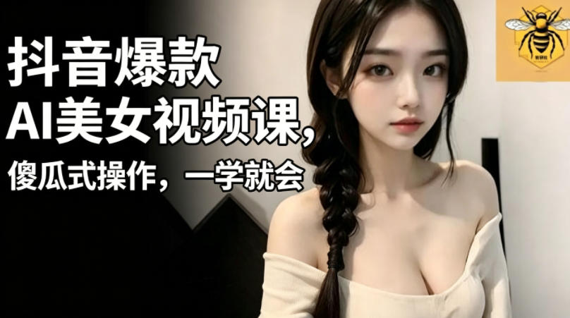 抖音爆款AI美女视频课，傻瓜式操作，一学就会，1个小就能上手-爱尚网赚