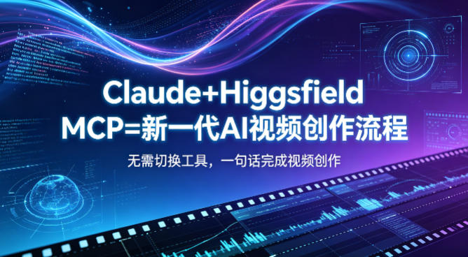 Claude+Higgsfield MCP=新一代AI视频创作流程，不需要切换工具，一句话就能完成视频创作-爱尚网赚