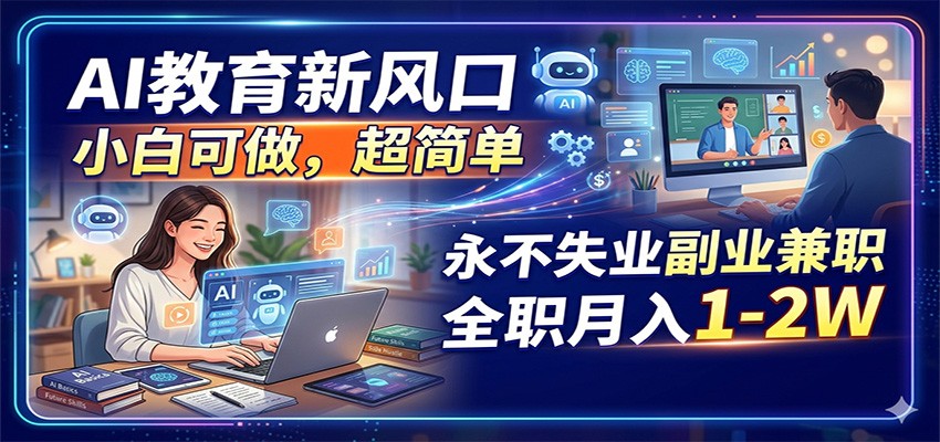AI教育新风口，小白可做，超简单，永不失业副业兼职 全职月入1-2W-爱尚网赚